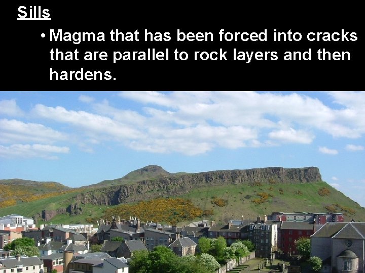 Sills • Magma that has been forced into cracks that are parallel to rock Sills • Magma that has been forced into cracks that are parallel to rock