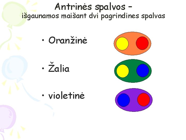 Antrinės spalvos – išgaunamos maišant dvi pagrindines spalvas • Oranžinė • Žalia • violetinė