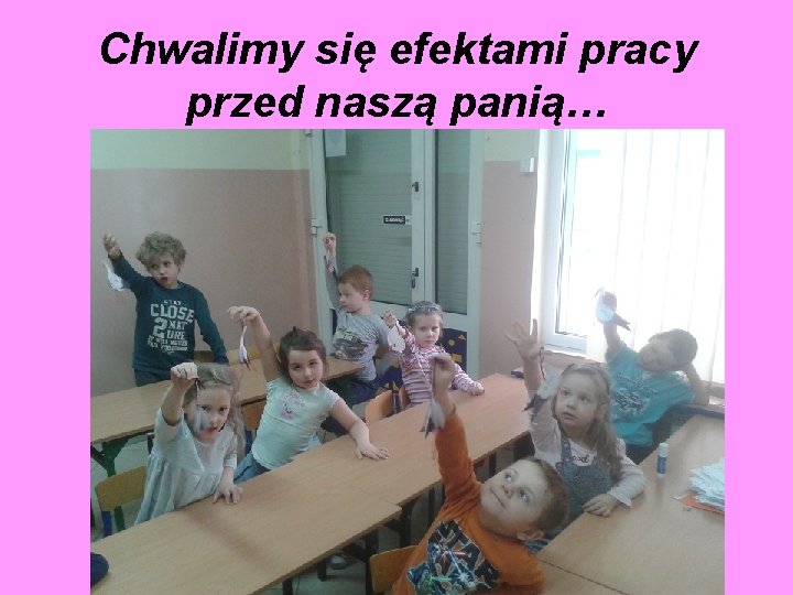 Chwalimy się efektami pracy przed naszą panią… 