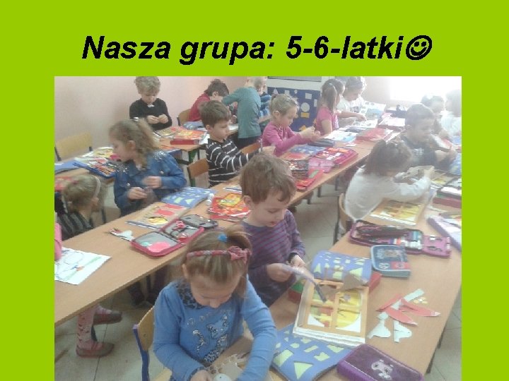 Nasza grupa: 5 -6 -latki Nasza grupa: 5 -6 -latki