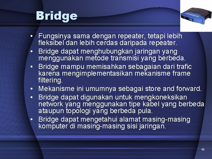 Bridge • Fungsinya sama dengan repeater, tetapi lebih fleksibel dan lebih cerdas daripada repeater.