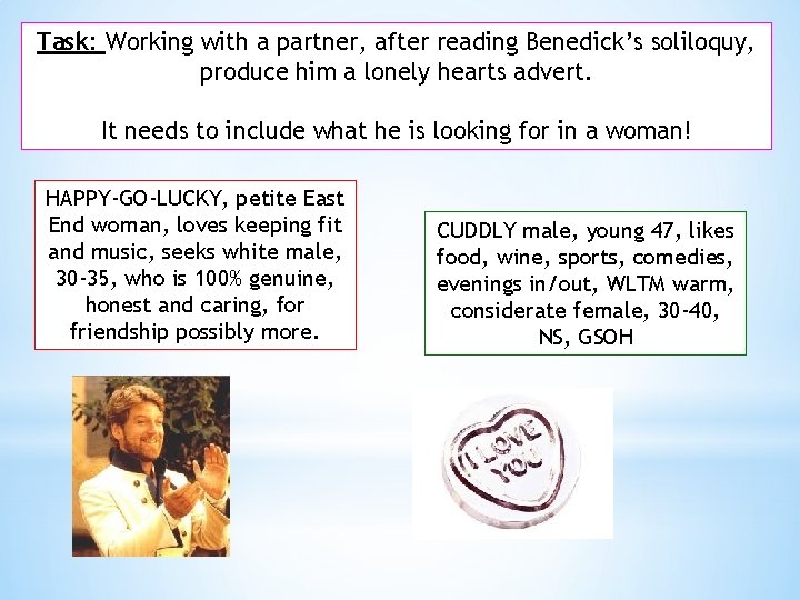Task: Working with a partner, after reading Benedick’s soliloquy, produce him a lonely hearts Task: Working with a partner, after reading Benedick’s soliloquy, produce him a lonely hearts