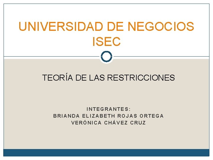 UNIVERSIDAD DE NEGOCIOS ISEC TEORÍA DE LAS RESTRICCIONES INTEGRANTES: BRIANDA ELIZABETH ROJAS ORTEGA VERÓNICA