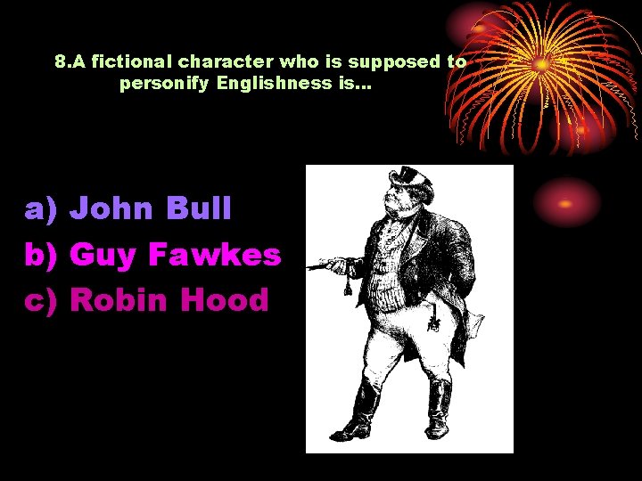8. A fictional character who is supposed to personify Englishness is… a) John Bull