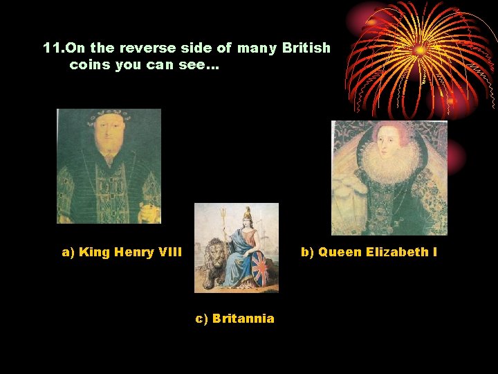 11. On the reverse side of many British coins you can see… a) King