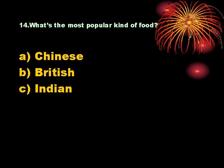 14. What’s the most popular kind of food? a) Chinese b) British c) Indian