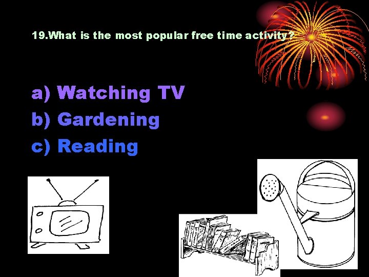 19. What is the most popular free time activity? a) Watching TV b) Gardening