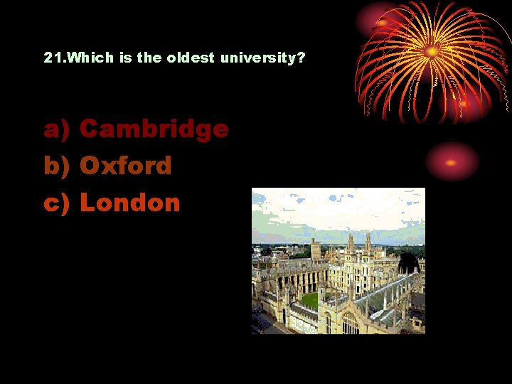 21. Which is the oldest university? a) Cambridge b) Oxford c) London 