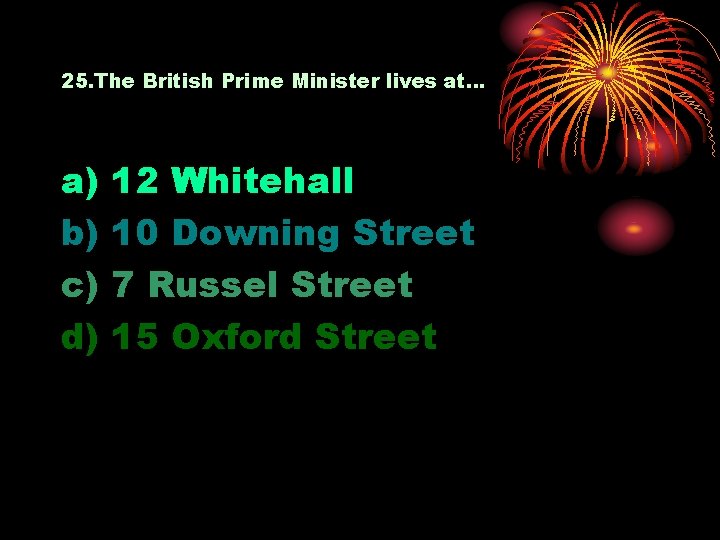 25. The British Prime Minister lives at… a) b) c) d) 12 Whitehall 10