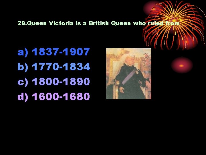29. Queen Victoria is a British Queen who ruled from a) b) c) d)