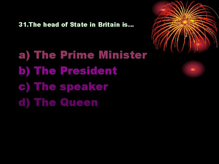 31. The head of State in Britain is… a) b) c) d) The The