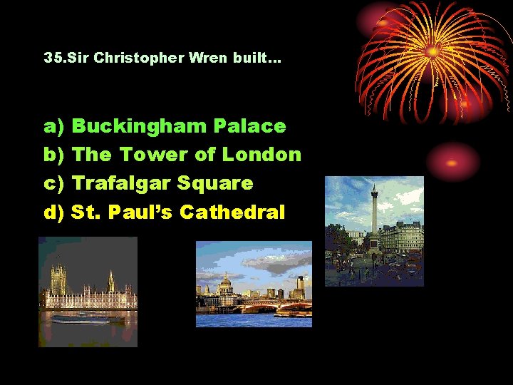 35. Sir Christopher Wren built… a) b) c) d) Buckingham Palace The Tower of