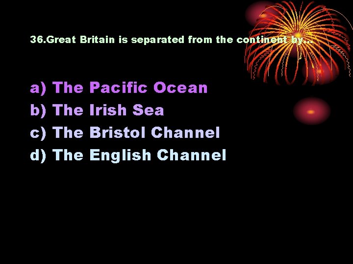 36. Great Britain is separated from the continent by… a) b) c) d) The