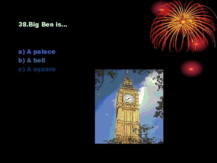 38. Big Ben is… a) A palace b) A bell c) A square 