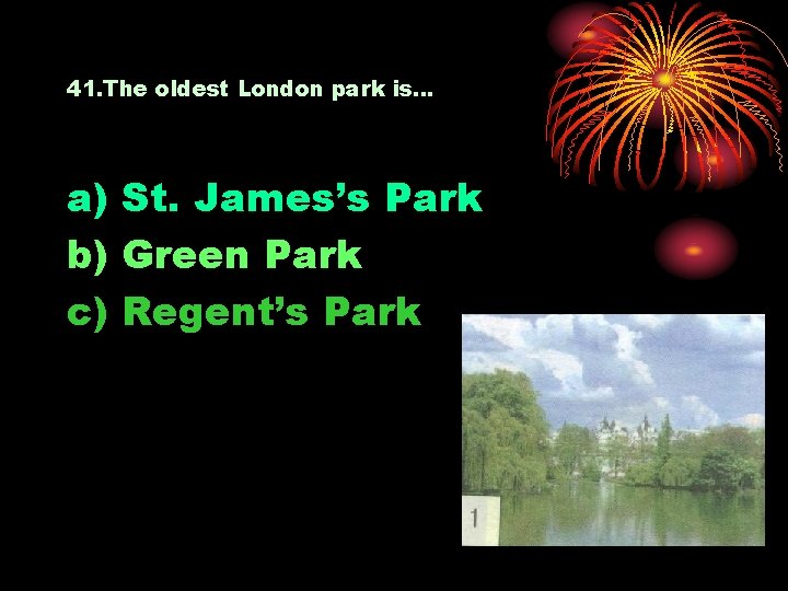 41. The oldest London park is… a) St. James’s Park b) Green Park c)