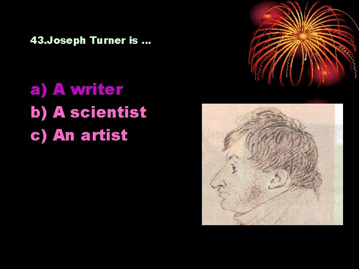 43. Joseph Turner is … a) A writer b) A scientist c) An artist