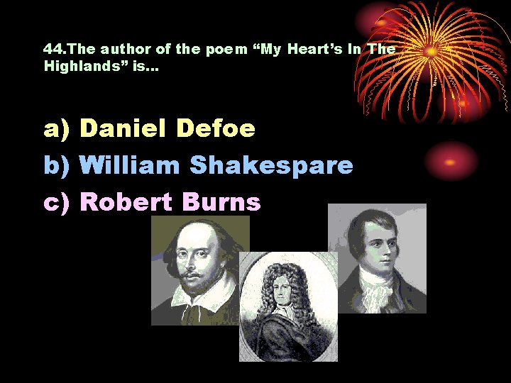 44. The author of the poem “My Heart’s In The Highlands” is… a) Daniel
