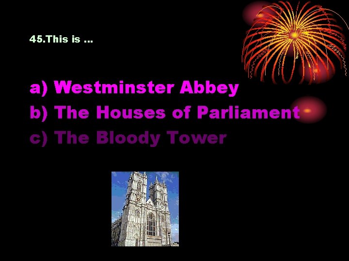 45. This is … a) Westminster Abbey b) The Houses of Parliament c) The