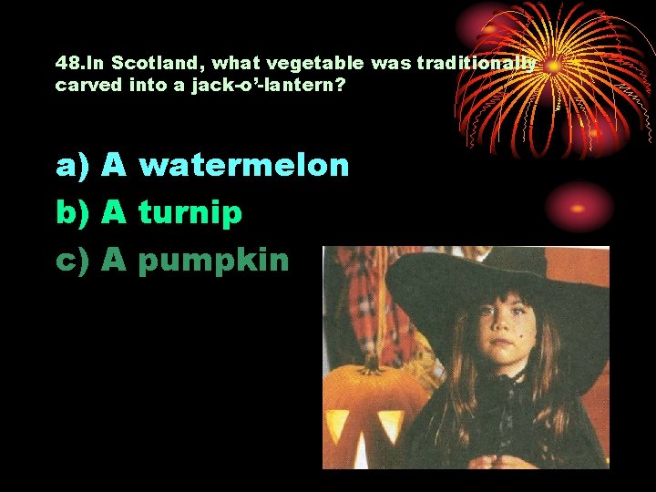 48. In Scotland, what vegetable was traditionally carved into a jack-o’-lantern? a) A watermelon