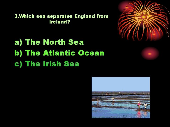 3. Which sea separates England from Ireland? a) The North Sea b) The Atlantic