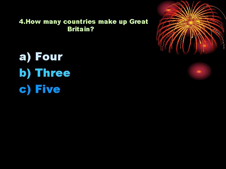 4. How many countries make up Great Britain? a) Four b) Three c) Five