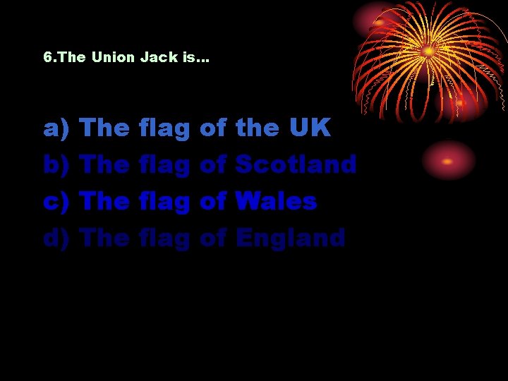 6. The Union Jack is… a) b) c) d) The The flag of of