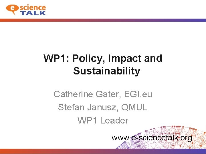 WP 1: Policy, Impact and Sustainability Catherine Gater, EGI. eu Stefan Janusz, QMUL WP