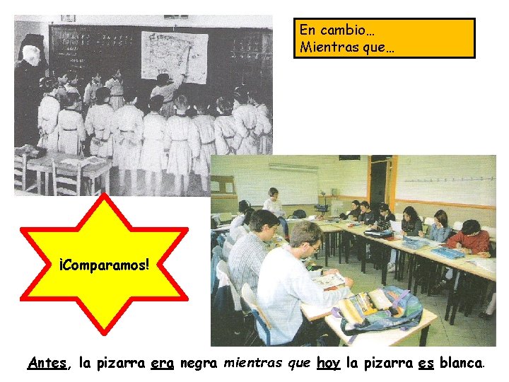 En cambio… Mientras que… ¡Comparamos! Antes, la pizarra era negra mientras que hoy la