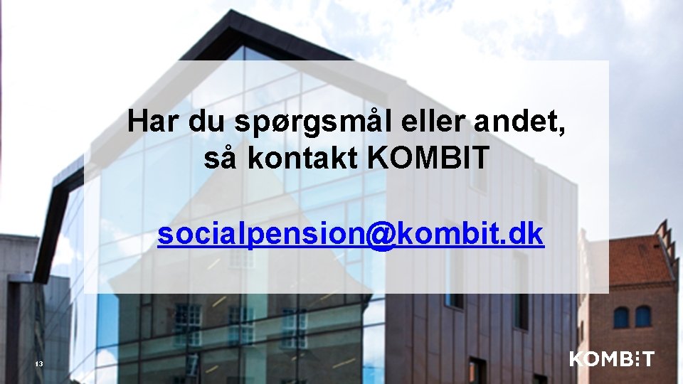 Har du spørgsmål eller andet, så kontakt KOMBIT socialpension@kombit. dk 13 