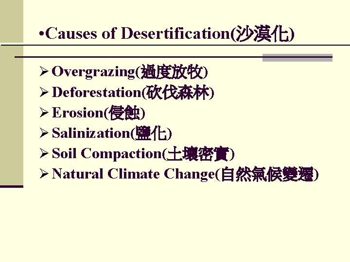  • Causes of Desertification(沙漠化) Ø Overgrazing(過度放牧) Ø Deforestation(砍伐森林) Ø Erosion(侵蝕) Ø Salinization(鹽化) Ø