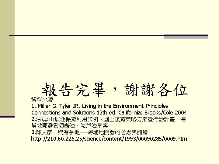 報告完畢，謝謝各位 資料來源： 1. Miller G. Tyler JR. Living in the Environment-Principles Connections and Solutions