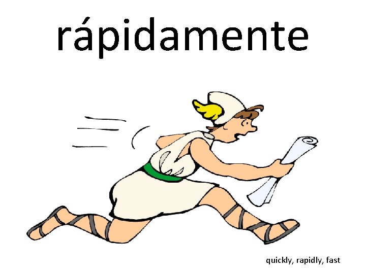 rápidamente quickly, rapidly, fast 