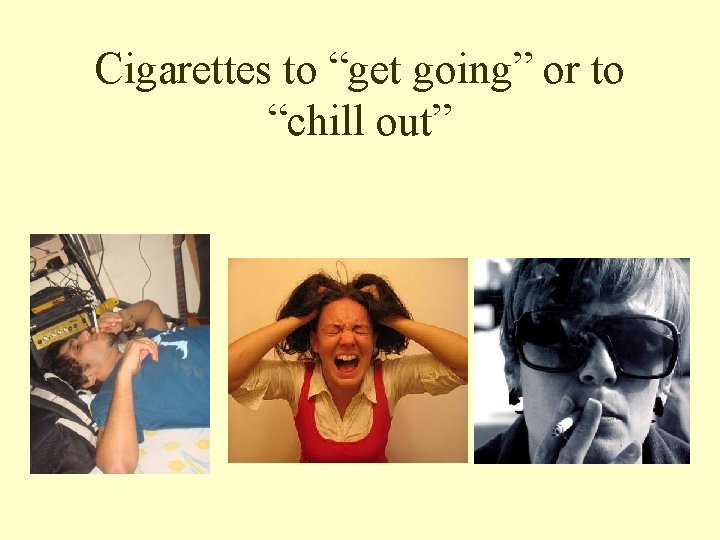 Cigarettes to “get going” or to “chill out” 