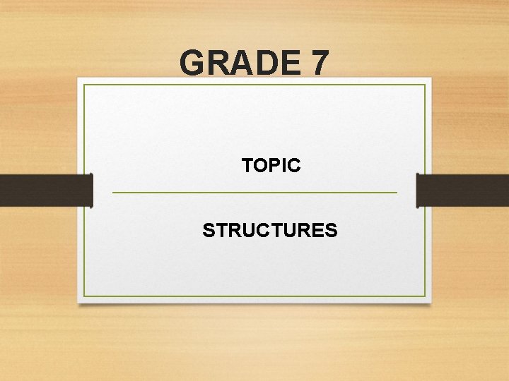GRADE 7 TOPIC STRUCTURES 