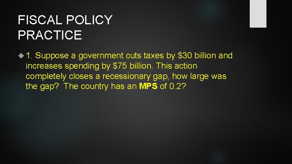 FISCAL POLICY PRACTICE 1. Suppose a government cuts taxes by $30 billion and increases