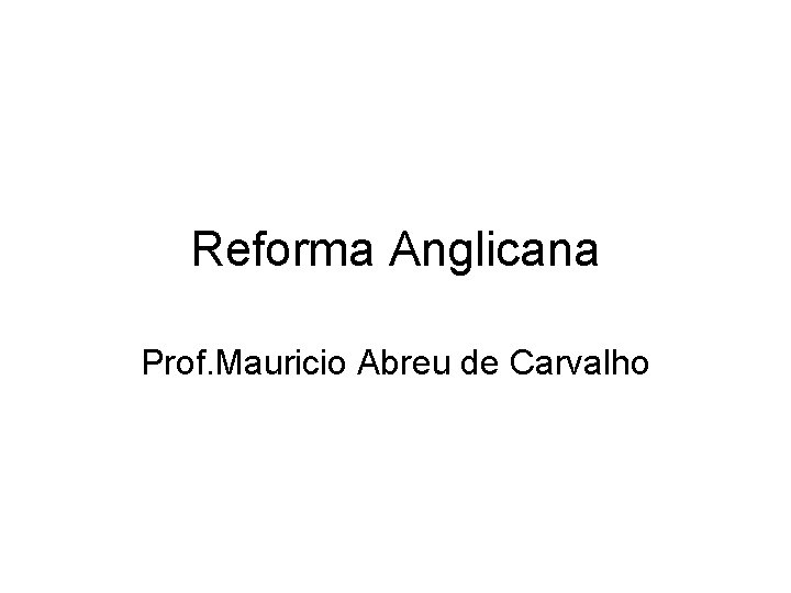 Reforma Anglicana Prof. Mauricio Abreu de Carvalho 