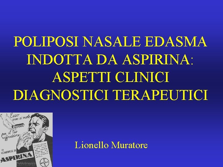 POLIPOSI NASALE EDASMA INDOTTA DA ASPIRINA: ASPETTI CLINICI DIAGNOSTICI TERAPEUTICI Lionello Muratore 