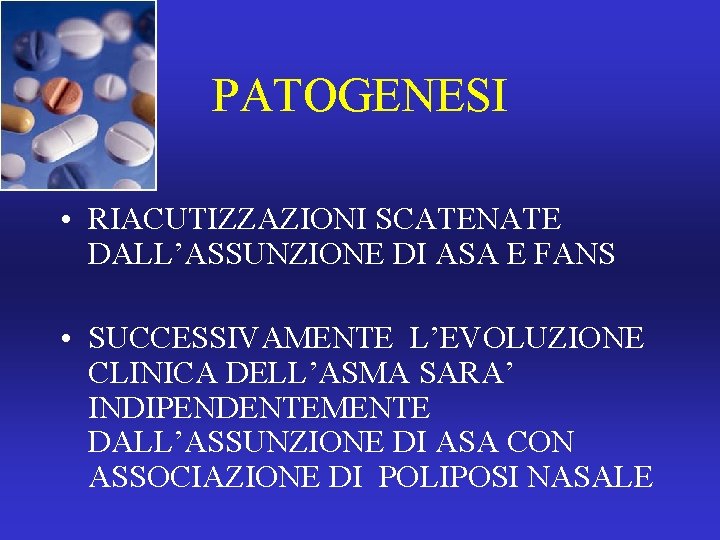 PATOGENESI • RIACUTIZZAZIONI SCATENATE DALL’ASSUNZIONE DI ASA E FANS • SUCCESSIVAMENTE L’EVOLUZIONE CLINICA DELL’ASMA