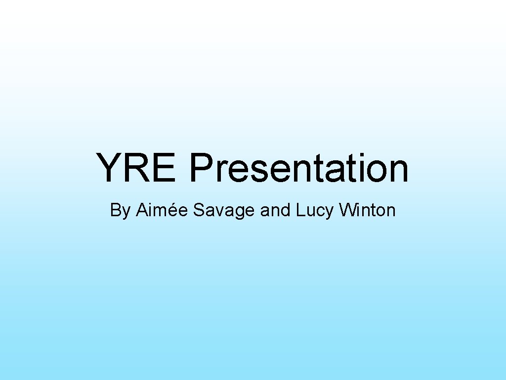 YRE Presentation By Aimée Savage and Lucy Winton 