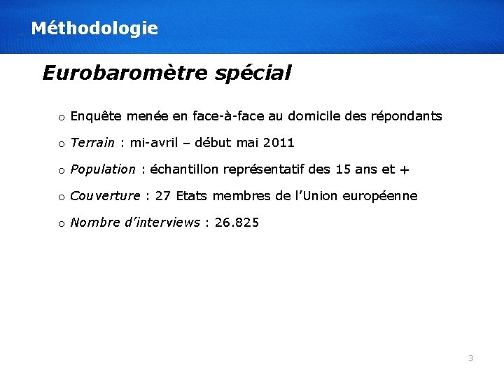 Méthodologie Eurobaromètre spécial o Enquête menée en face-à-face au domicile des répondants o Terrain