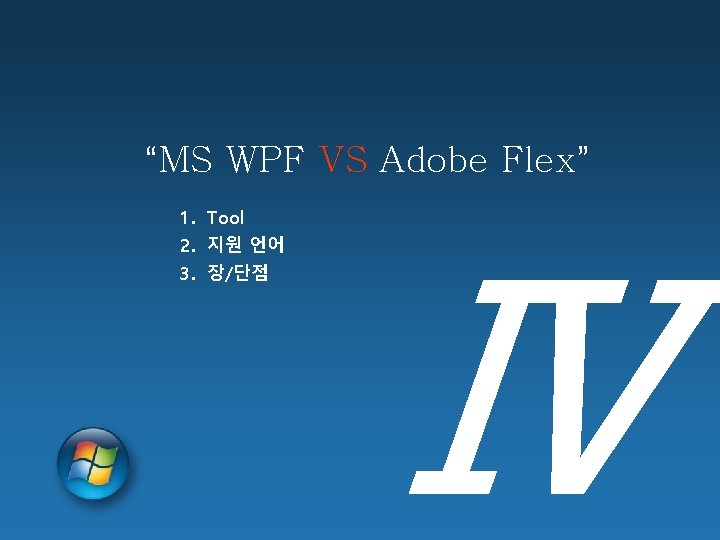 “MS WPF VS Adobe Flex” 1. Tool 2. 지원 언어 3. 장/단점 Ⅳ 