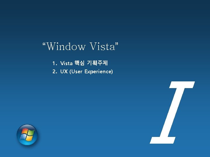 “Window Vista” 1. Vista 핵심 기획주제 2. UX (User Experience) Ⅰ 