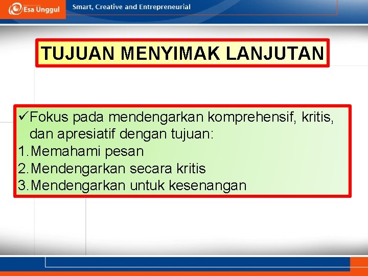 TUJUAN MENYIMAK LANJUTAN üFokus pada mendengarkan komprehensif, kritis, dan apresiatif dengan tujuan: 1. Memahami