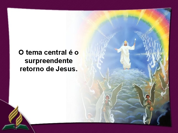 O tema central é o surpreendente retorno de Jesus. 