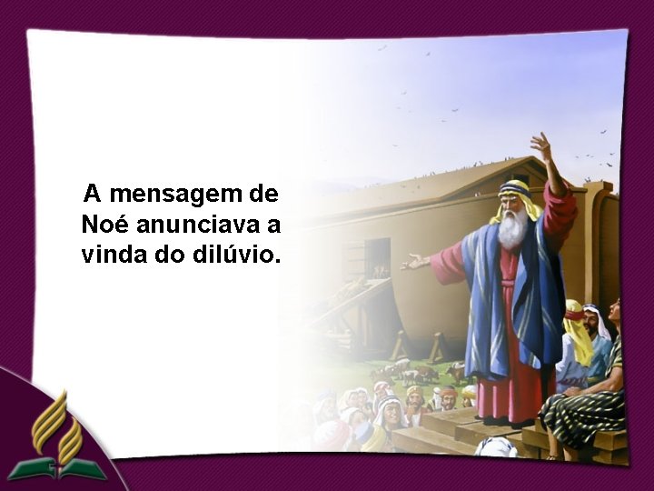 A mensagem de Noé anunciava a vinda do dilúvio. 