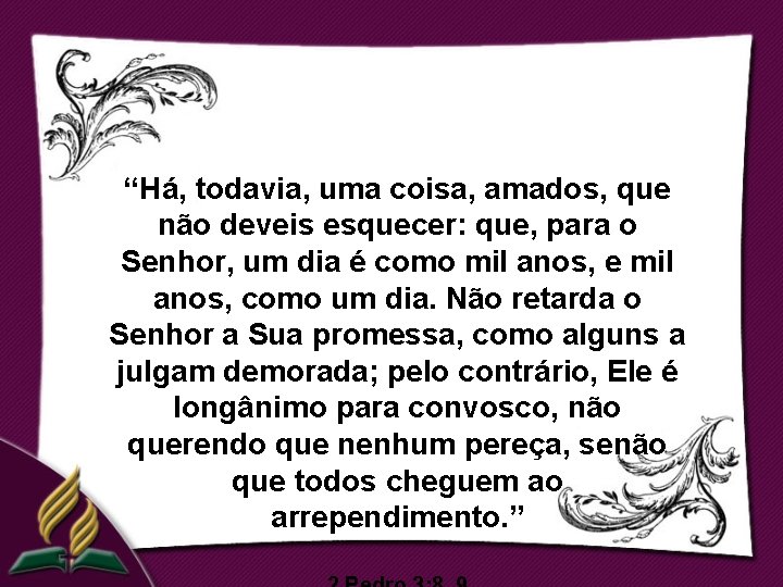 “Há, todavia, uma coisa, amados, que não deveis esquecer: que, para o Senhor, um