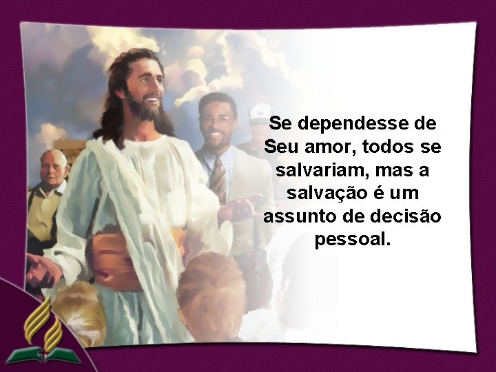 Se dependesse de Seu amor, todos se salvariam, mas a salvação é um assunto