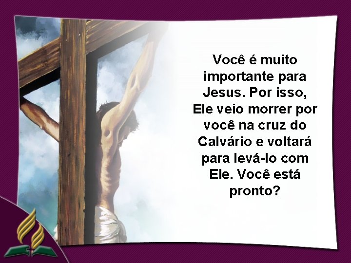 Você é muito importante para Jesus. Por isso, Ele veio morrer por você na