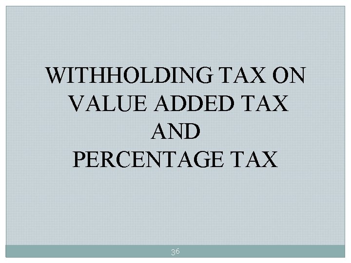WITHHOLDING TAX ON VALUE ADDED TAX AND PERCENTAGE TAX 36 