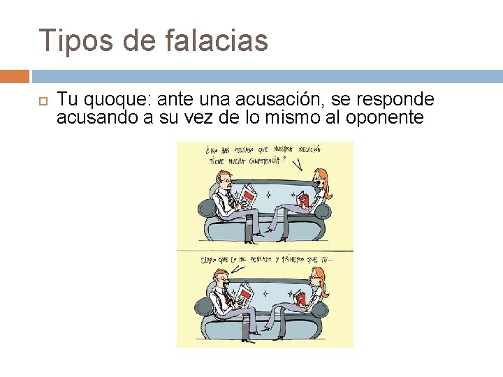 Tipos de falacias Tu quoque: ante una acusación, se responde acusando a su vez